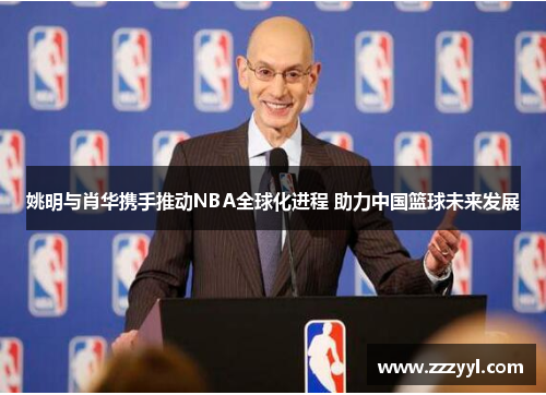 姚明与肖华携手推动NBA全球化进程 助力中国篮球未来发展
