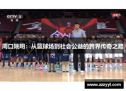 周口姚明：从篮球场到社会公益的跨界传奇之路