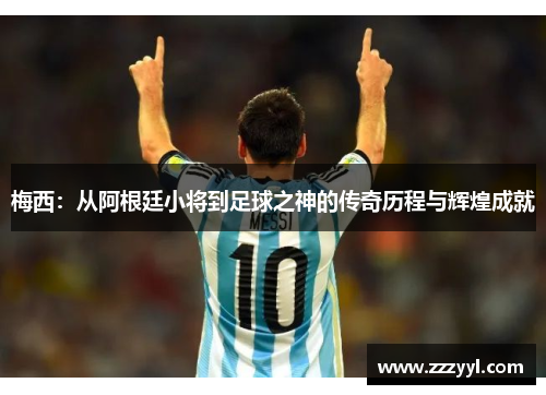 梅西：从阿根廷小将到足球之神的传奇历程与辉煌成就