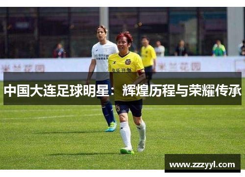 中国大连足球明星：辉煌历程与荣耀传承