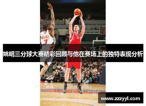 姚明三分球大赛精彩回顾与他在赛场上的独特表现分析