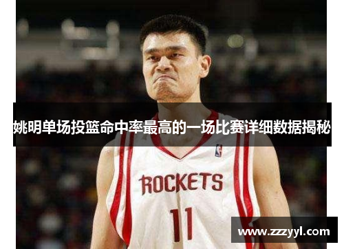 姚明单场投篮命中率最高的一场比赛详细数据揭秘