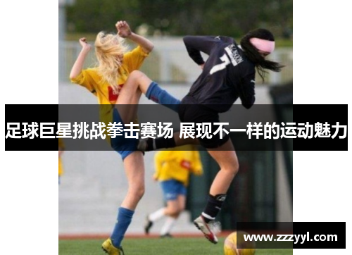 足球巨星挑战拳击赛场 展现不一样的运动魅力