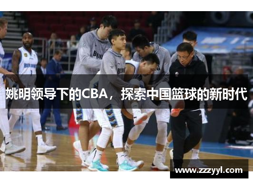 姚明领导下的CBA，探索中国篮球的新时代
