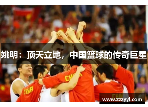 姚明：顶天立地，中国篮球的传奇巨星