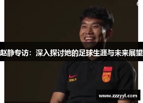赵静专访：深入探讨她的足球生涯与未来展望