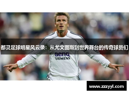 都灵足球明星风云录：从尤文图斯到世界舞台的传奇球员们
