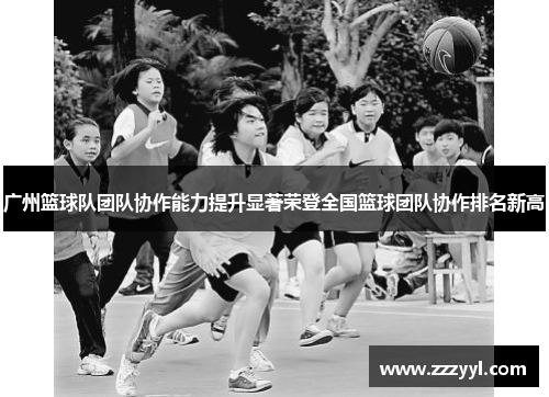 广州篮球队团队协作能力提升显著荣登全国篮球团队协作排名新高