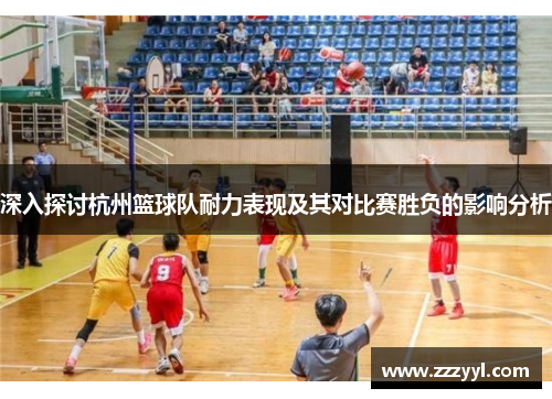 深入探讨杭州篮球队耐力表现及其对比赛胜负的影响分析