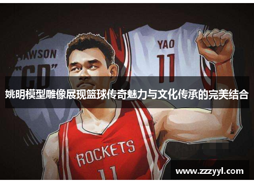 姚明模型雕像展现篮球传奇魅力与文化传承的完美结合