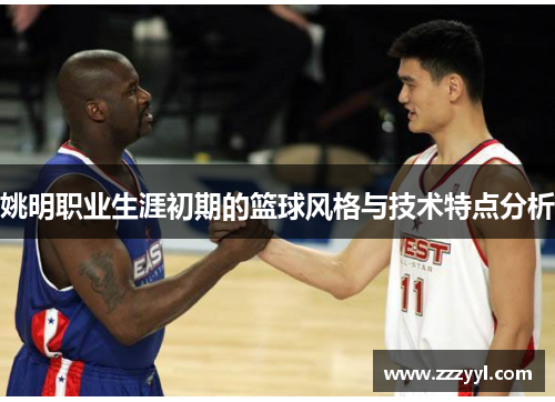姚明职业生涯初期的篮球风格与技术特点分析