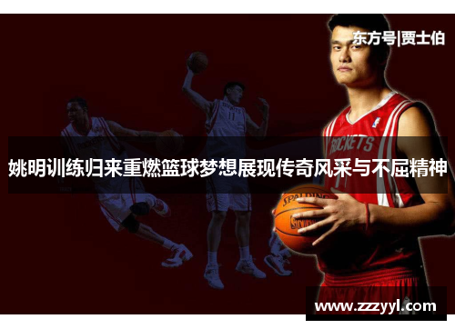 姚明训练归来重燃篮球梦想展现传奇风采与不屈精神