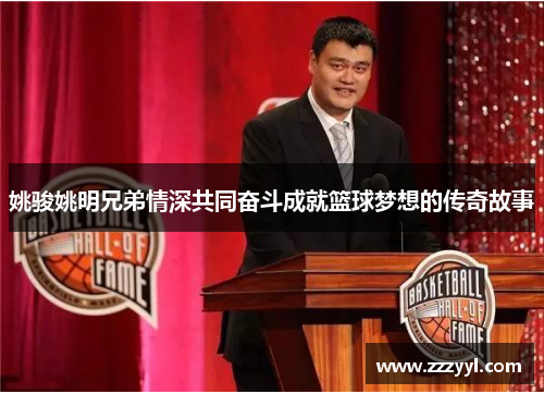 姚骏姚明兄弟情深共同奋斗成就篮球梦想的传奇故事
