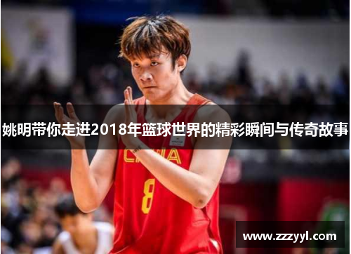 姚明带你走进2018年篮球世界的精彩瞬间与传奇故事