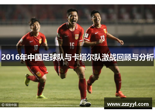 2016年中国足球队与卡塔尔队激战回顾与分析