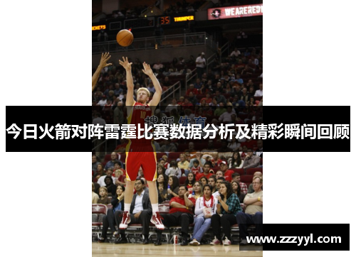 今日火箭对阵雷霆比赛数据分析及精彩瞬间回顾