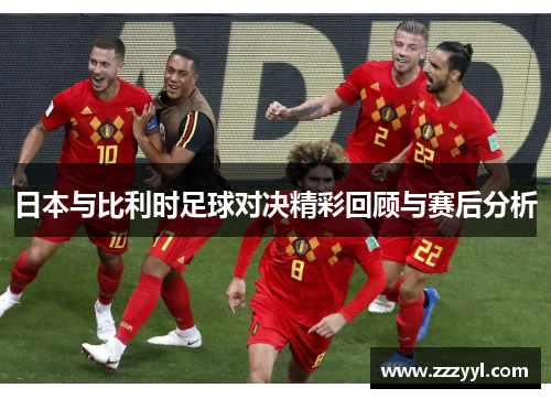 日本与比利时足球对决精彩回顾与赛后分析