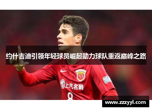 约什吉迪引领年轻球员崛起助力球队重返巅峰之路