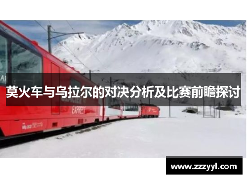莫火车与乌拉尔的对决分析及比赛前瞻探讨