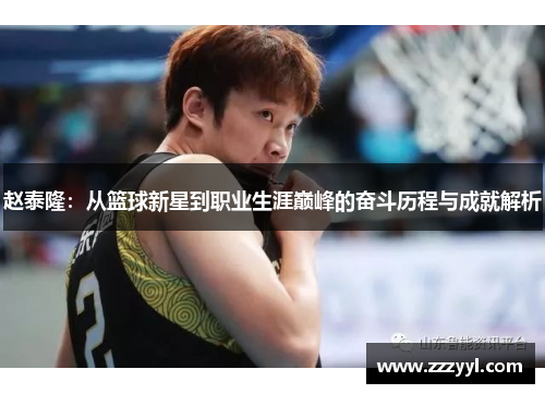 赵泰隆：从篮球新星到职业生涯巅峰的奋斗历程与成就解析